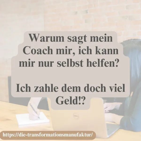 Why does my coach tell me I can only help myself?
I pay a lot of money, don’t I?